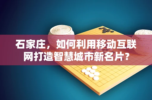 石家庄，如何利用移动互联网打造智慧城市新名片？