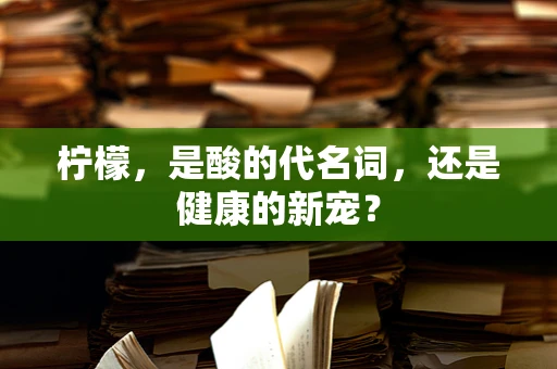 柠檬，是酸的代名词，还是健康的新宠？