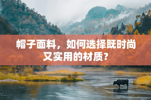 帽子面料，如何选择既时尚又实用的材质？