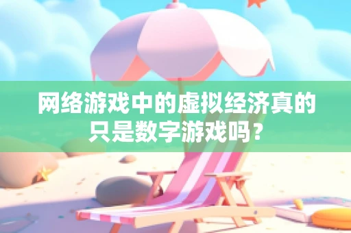 网络游戏中的虚拟经济真的只是数字游戏吗？