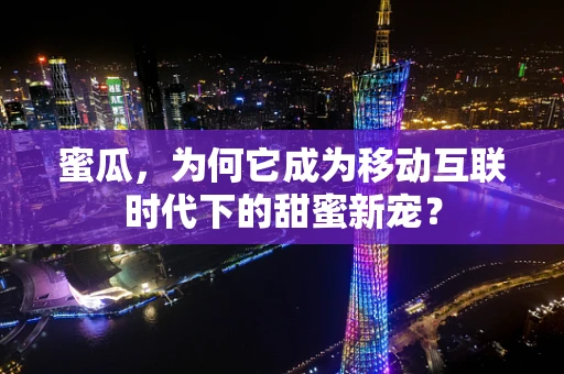 蜜瓜，为何它成为移动互联时代下的甜蜜新宠？