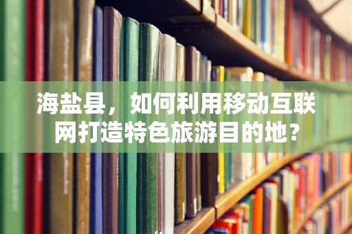 海盐县，如何利用移动互联网打造特色旅游目的地？