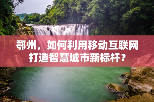 鄂州，如何利用移动互联网打造智慧城市新标杆？