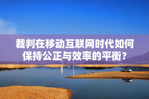 裁判在移动互联网时代如何保持公正与效率的平衡？