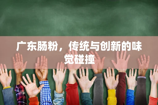 广东肠粉，传统与创新的味觉碰撞