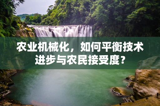 农业机械化，如何平衡技术进步与农民接受度？