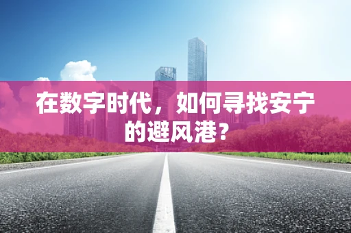 在数字时代，如何寻找安宁的避风港？