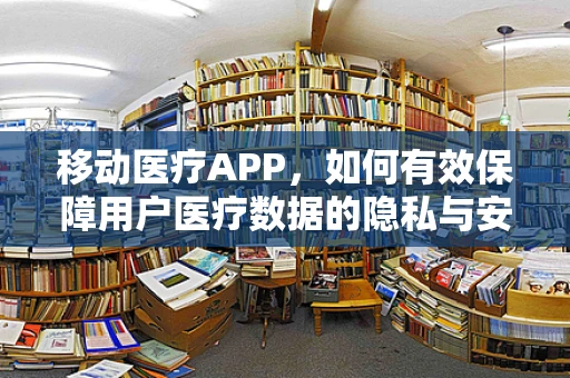 移动医疗APP，如何有效保障用户医疗数据的隐私与安全？