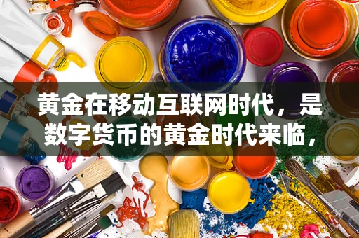 黄金在移动互联网时代，是数字货币的黄金时代来临，还是传统避险资产的延续？