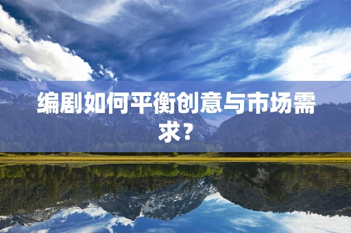 编剧如何平衡创意与市场需求？