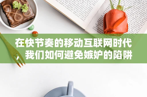 在快节奏的移动互联网时代，我们如何避免嫉妒的陷阱？