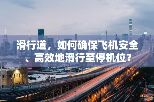 滑行道，如何确保飞机安全、高效地滑行至停机位？