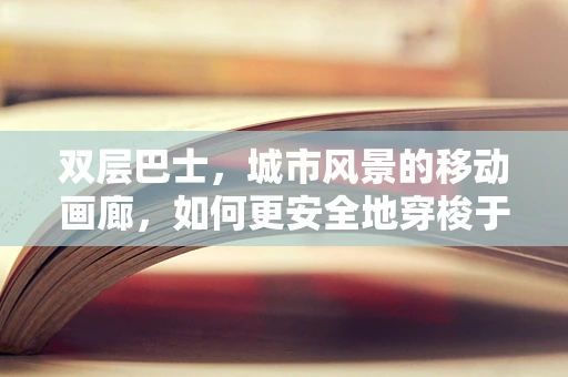 双层巴士，城市风景的移动画廊，如何更安全地穿梭于街头巷尾？
