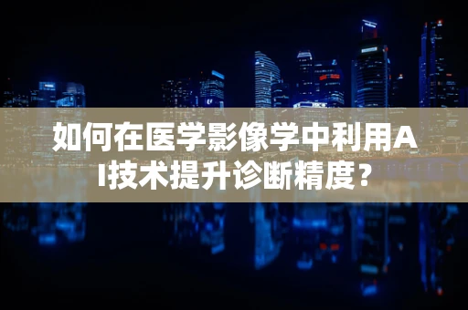 如何在医学影像学中利用AI技术提升诊断精度？