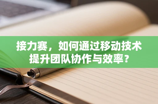 接力赛，如何通过移动技术提升团队协作与效率？