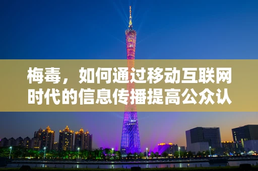 梅毒，如何通过移动互联网时代的信息传播提高公众认知？