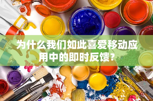 为什么我们如此喜爱移动应用中的即时反馈？