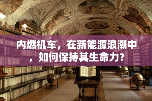 内燃机车，在新能源浪潮中，如何保持其生命力？