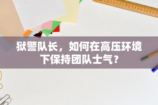 狱警队长，如何在高压环境下保持团队士气？