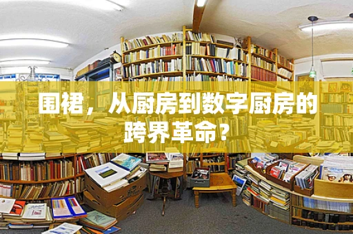 围裙，从厨房到数字厨房的跨界革命？