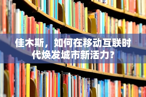 佳木斯，如何在移动互联时代焕发城市新活力？