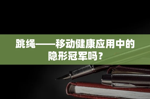 跳绳——移动健康应用中的隐形冠军吗？