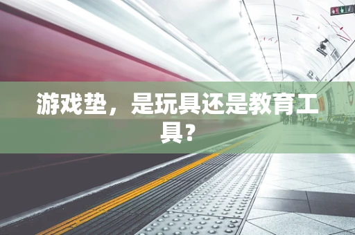 游戏垫，是玩具还是教育工具？