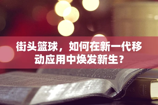 街头篮球，如何在新一代移动应用中焕发新生？