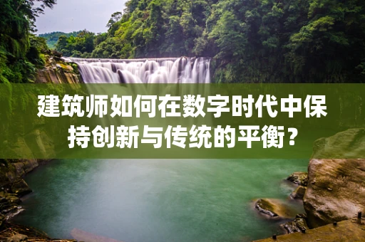 建筑师如何在数字时代中保持创新与传统的平衡？