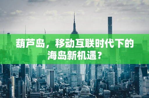 葫芦岛，移动互联时代下的海岛新机遇？