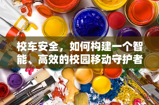 校车安全，如何构建一个智能、高效的校园移动守护者？