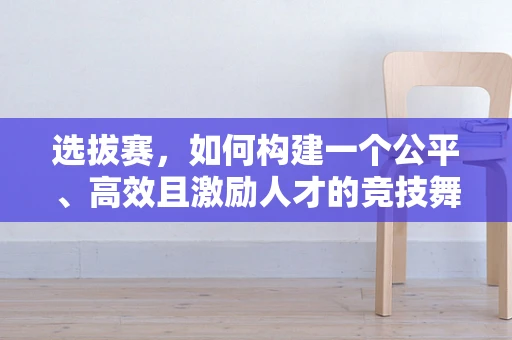 选拔赛，如何构建一个公平、高效且激励人才的竞技舞台？