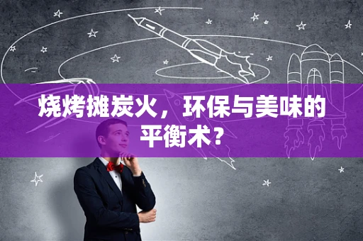 烧烤摊炭火，环保与美味的平衡术？