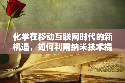 化学在移动互联网时代的新机遇，如何利用纳米技术提升电池性能？