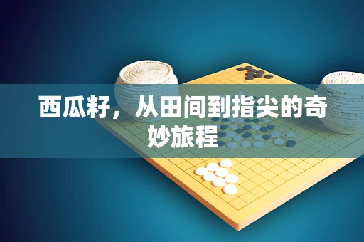 西瓜籽，从田间到指尖的奇妙旅程