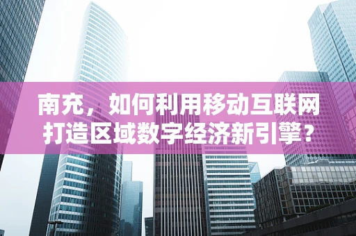 南充，如何利用移动互联网打造区域数字经济新引擎？