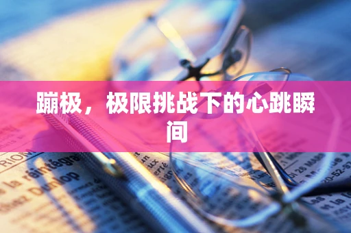 蹦极，极限挑战下的心跳瞬间