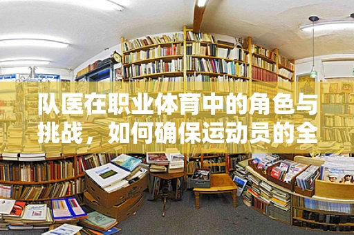 队医在职业体育中的角色与挑战，如何确保运动员的全面健康？