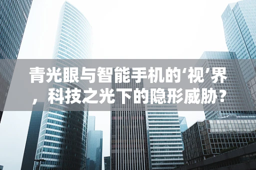 青光眼与智能手机的‘视’界，科技之光下的隐形威胁？