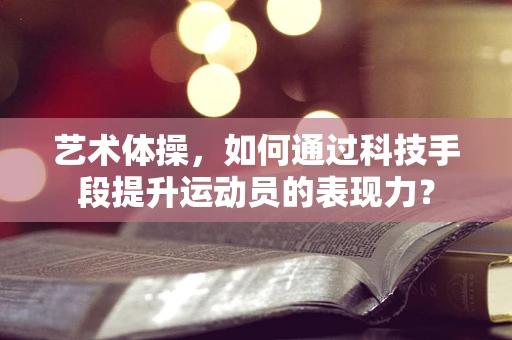 艺术体操，如何通过科技手段提升运动员的表现力？