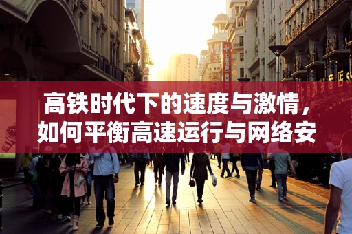 高铁时代下的速度与激情，如何平衡高速运行与网络安全？