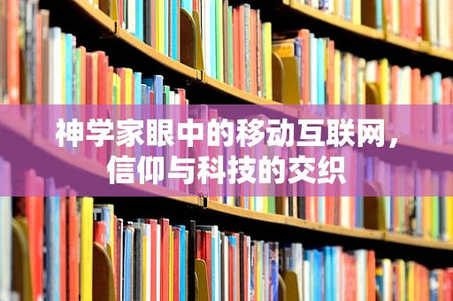神学家眼中的移动互联网，信仰与科技的交织