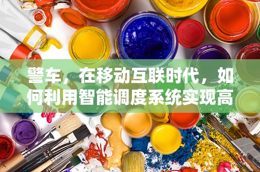 警车，在移动互联时代，如何利用智能调度系统实现高效响应？