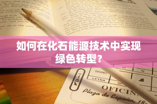 如何在化石能源技术中实现绿色转型？