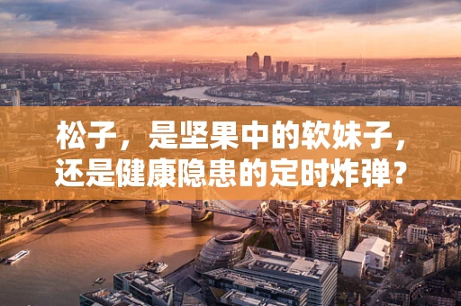 松子，是坚果中的软妹子，还是健康隐患的定时炸弹？