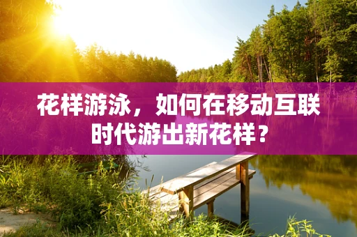 花样游泳，如何在移动互联时代游出新花样？