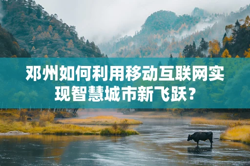 邓州如何利用移动互联网实现智慧城市新飞跃？