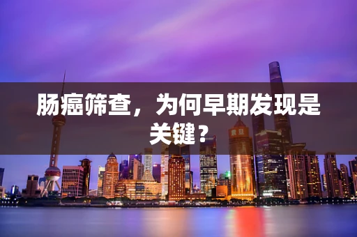 肠癌筛查，为何早期发现是关键？