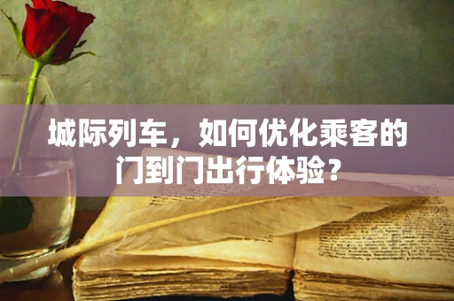 城际列车，如何优化乘客的门到门出行体验？