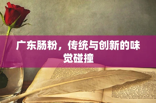 广东肠粉，传统与创新的味觉碰撞